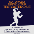 Naturally Triple Your Testosterone_ A Guide to Hacking Your Hormones and Becoming Superhuman